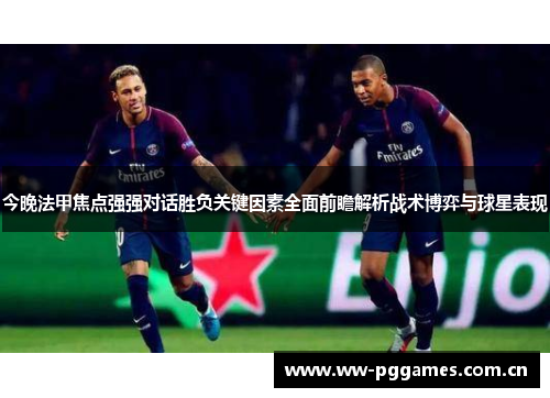 今晚法甲焦点强强对话胜负关键因素全面前瞻解析战术博弈与球星表现